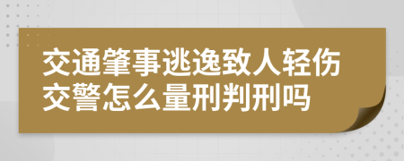 交通肇事逃逸致人轻伤交警怎么量刑判刑吗