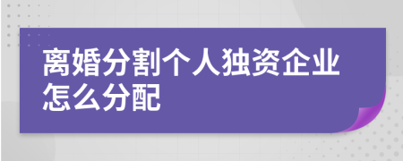 离婚分割个人独资企业怎么分配