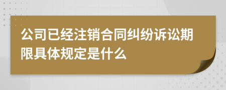 公司已经注销合同纠纷诉讼期限具体规定是什么