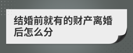 结婚前就有的财产离婚后怎么分