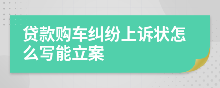 贷款购车纠纷上诉状怎么写能立案