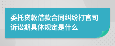 委托贷款借款合同纠纷打官司诉讼期具体规定是什么