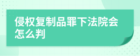 侵权复制品罪下法院会怎么判