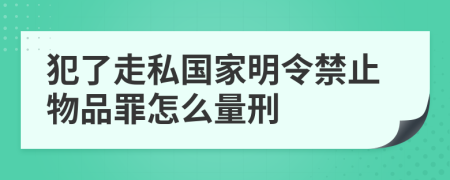 犯了走私国家明令禁止物品罪怎么量刑