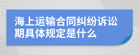 海上运输合同纠纷诉讼期具体规定是什么