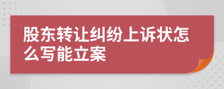 股东转让纠纷上诉状怎么写能立案