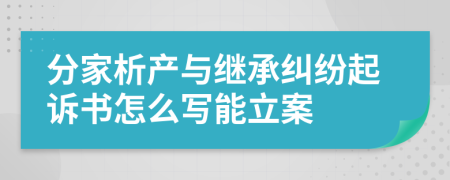 分家析产与继承纠纷起诉书怎么写能立案