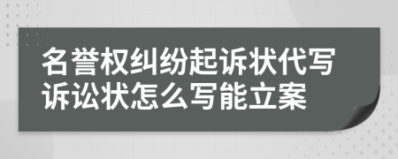 名誉权纠纷起诉状代写诉讼状怎么写能立案