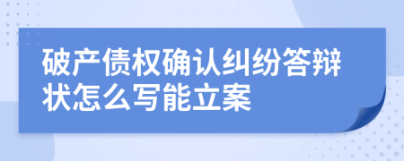 破产债权确认纠纷答辩状怎么写能立案