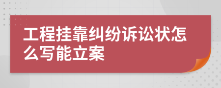 工程挂靠纠纷诉讼状怎么写能立案