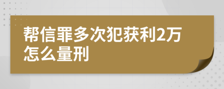 帮信罪多次犯获利2万怎么量刑