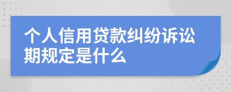 个人信用贷款纠纷诉讼期规定是什么