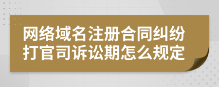 网络域名注册合同纠纷打官司诉讼期怎么规定