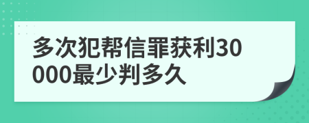 多次犯帮信罪获利30000最少判多久