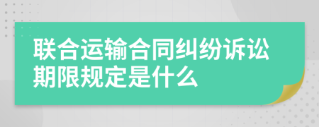 联合运输合同纠纷诉讼期限规定是什么