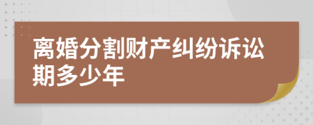 离婚分割财产纠纷诉讼期多少年
