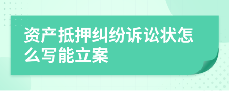 资产抵押纠纷诉讼状怎么写能立案
