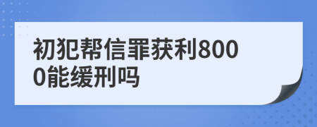 初犯帮信罪获利8000能缓刑吗