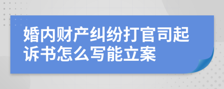 婚内财产纠纷打官司起诉书怎么写能立案