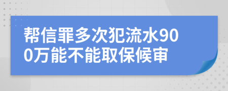 帮信罪多次犯流水900万能不能取保候审