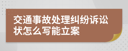 交通事故处理纠纷诉讼状怎么写能立案