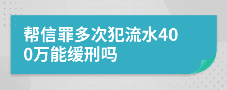 帮信罪多次犯流水400万能缓刑吗