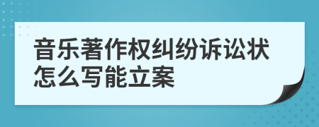 音乐著作权纠纷诉讼状怎么写能立案