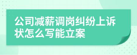 公司减薪调岗纠纷上诉状怎么写能立案