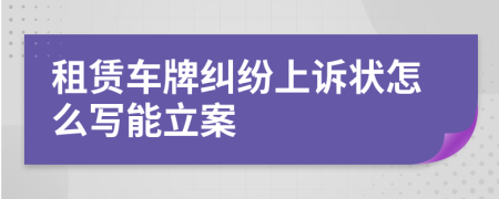 租赁车牌纠纷上诉状怎么写能立案