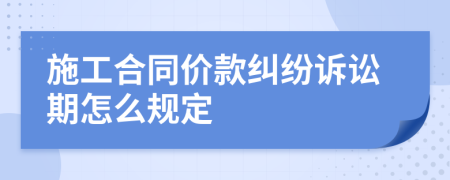 施工合同价款纠纷诉讼期怎么规定