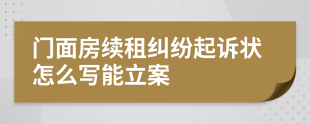 门面房续租纠纷起诉状怎么写能立案