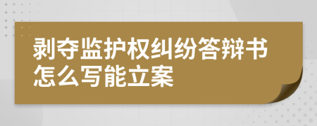 剥夺监护权纠纷答辩书怎么写能立案