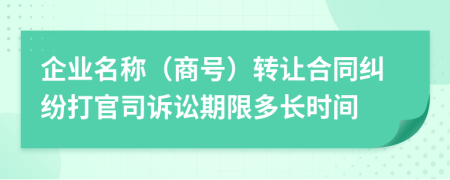 企业名称（商号）转让合同纠纷打官司诉讼期限多长时间