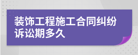 装饰工程施工合同纠纷诉讼期多久