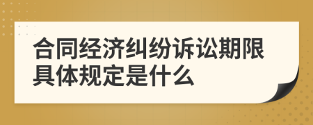 合同经济纠纷诉讼期限具体规定是什么
