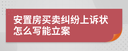 安置房买卖纠纷上诉状怎么写能立案