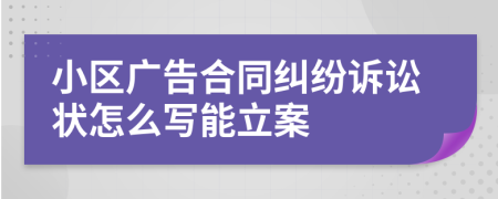 小区广告合同纠纷诉讼状怎么写能立案