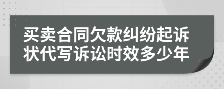 买卖合同欠款纠纷起诉状代写诉讼时效多少年