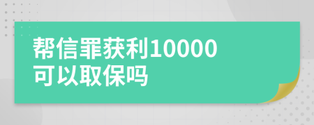 帮信罪获利10000可以取保吗