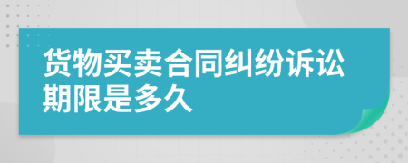 货物买卖合同纠纷诉讼期限是多久