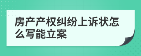 房产产权纠纷上诉状怎么写能立案
