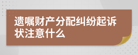 遗嘱财产分配纠纷起诉状注意什么