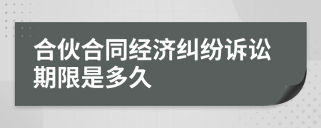 合伙合同经济纠纷诉讼期限是多久