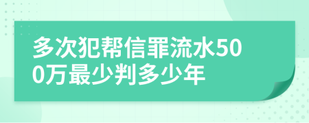 多次犯帮信罪流水500万最少判多少年
