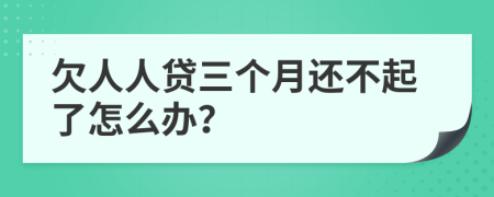 欠人人贷三个月还不起了怎么办？