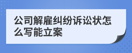 公司解雇纠纷诉讼状怎么写能立案