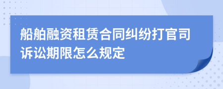 船舶融资租赁合同纠纷打官司诉讼期限怎么规定