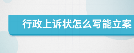 行政上诉状怎么写能立案