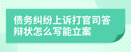 债务纠纷上诉打官司答辩状怎么写能立案