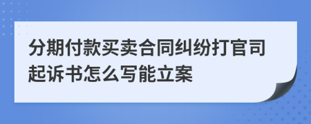 分期付款买卖合同纠纷打官司起诉书怎么写能立案